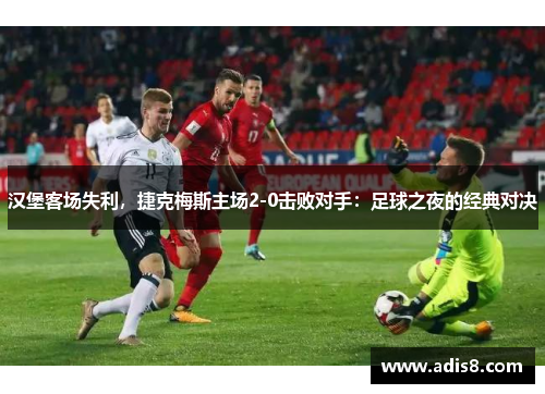 汉堡客场失利，捷克梅斯主场2-0击败对手：足球之夜的经典对决